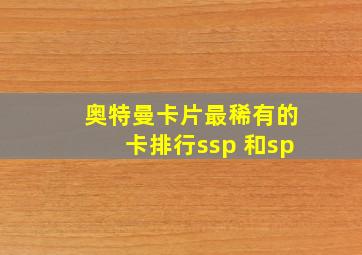 奥特曼卡片最稀有的卡排行ssp 和sp